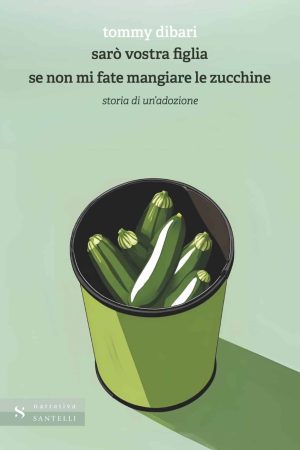 copertina Sarò vostra figlia se non mi fate mangiare zucchine Tommy Dibari